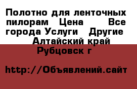 Полотно для ленточных пилорам › Цена ­ 2 - Все города Услуги » Другие   . Алтайский край,Рубцовск г.